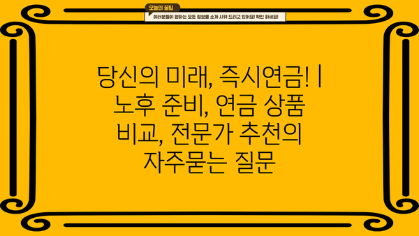 당신의 미래, 즉시연금! | 노후 준비, 연금 상품 비교, 전문가 추천