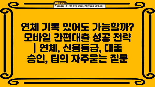 연체 기록 있어도 가능할까? 모바일 간편대출 성공 전략 | 연체, 신용등급, 대출 승인, 팁