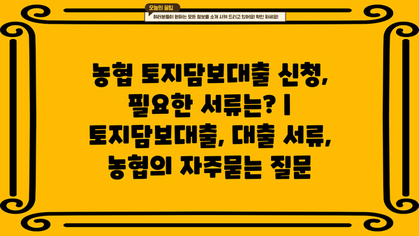 농협 토지담보대출 신청, 필요한 서류는? | 토지담보대출, 대출 서류, 농협