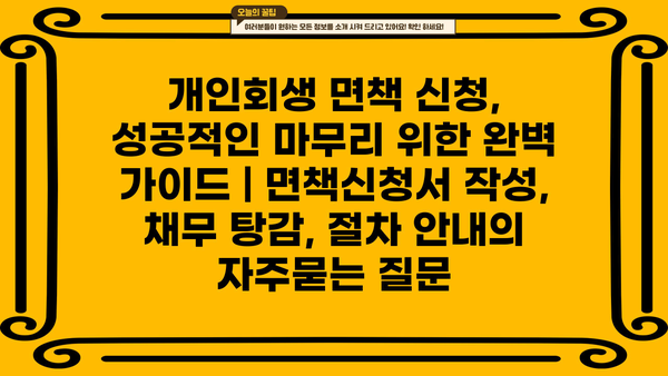 개인회생 면책 신청, 성공적인 마무리 위한 완벽 가이드 | 면책신청서 작성, 채무 탕감, 절차 안내