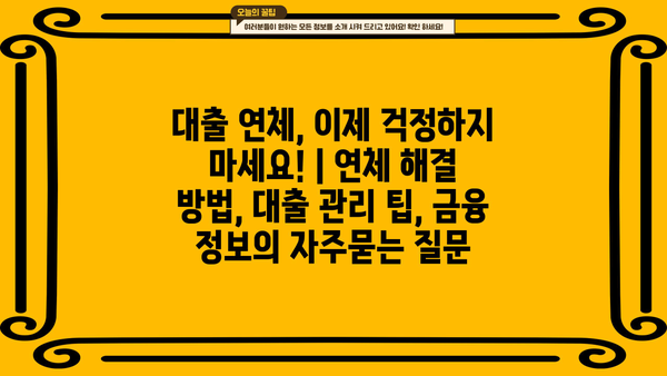 대출 연체, 이제 걱정하지 마세요! | 연체 해결 방법, 대출 관리 팁, 금융 정보