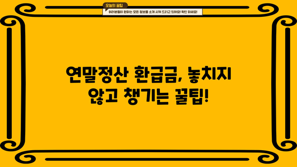 연말정산 환급금 지급 받는 방법 | 2023년 최신 가이드 & 체크리스트