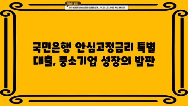 국민은행 안심고정금리 특별 대출 안내| 중소기업 대출 핵심 정보 | 중소기업, 금리, 대출, 안내, 조건