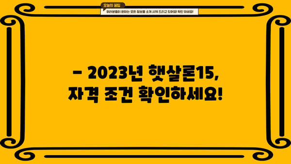 햇살론15 추가 대출 혜택, 놓치지 마세요! | 2023년 최신 정보, 자격 조건, 신청 방법