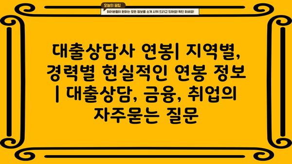 대출상담사 연봉| 지역별, 경력별 현실적인 연봉 정보 | 대출상담, 금융, 취업