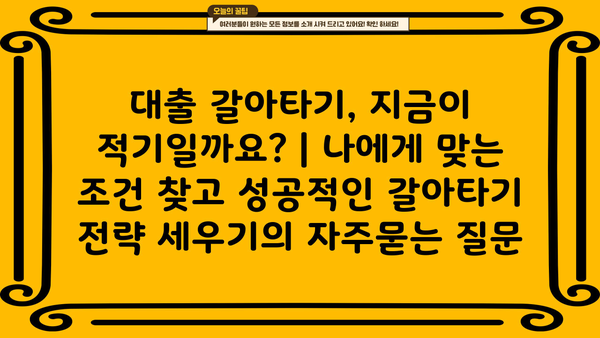 대출 갈아타기, 지금이 적기일까요? | 나에게 맞는 조건 찾고 성공적인 갈아타기 전략 세우기