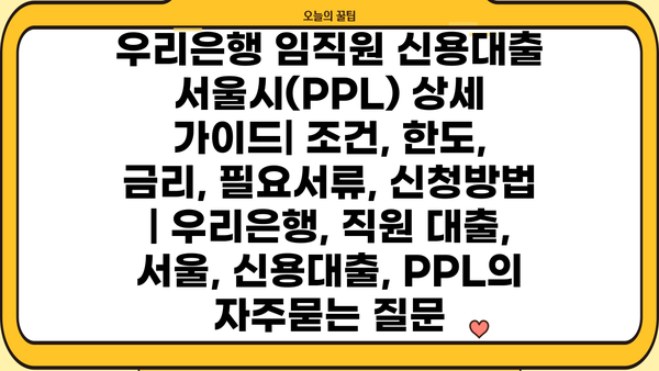 우리은행 임직원 신용대출 서울시(PPL) 상세 가이드| 조건, 한도, 금리, 필요서류, 신청방법 | 우리은행, 직원 대출, 서울, 신용대출, PPL