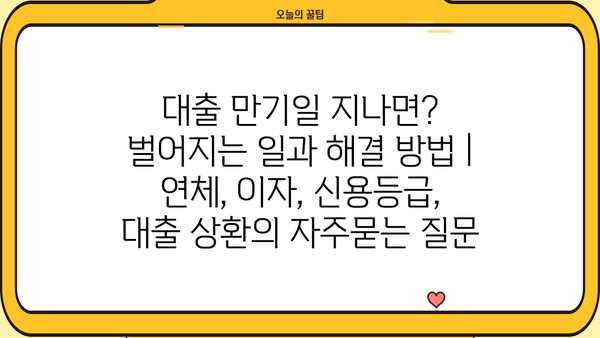 대출 만기일 지나면? 벌어지는 일과 해결 방법 | 연체, 이자, 신용등급, 대출 상환