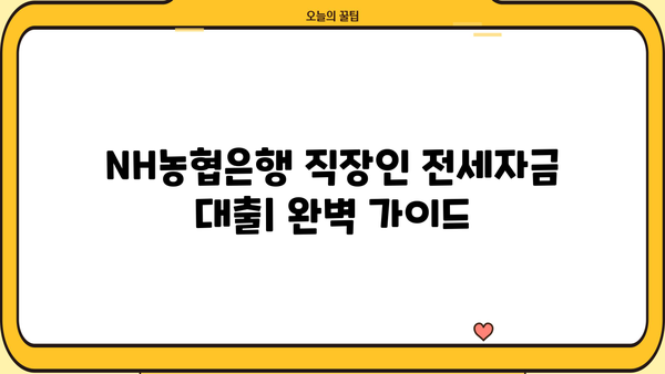 NH농협은행 직장인 전세자금 대출 (주택금융공사) 완벽 가이드| 서류부터 중도상환 수수료까지 | 전세자금대출, 주택금융공사, 대출 조건, 서류, 중도상환