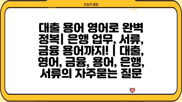 대출 용어 영어로 완벽 정복| 은행 업무, 서류, 금융 용어까지! | 대출, 영어, 금융, 용어, 은행, 서류