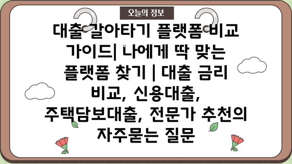 대출 갈아타기 플랫폼 비교 가이드| 나에게 딱 맞는 플랫폼 찾기 | 대출 금리 비교, 신용대출, 주택담보대출, 전문가 추천