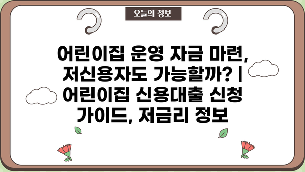 어린이집 운영 자금 마련, 저신용자도 가능할까? | 어린이집 신용대출 신청 가이드, 저금리 정보