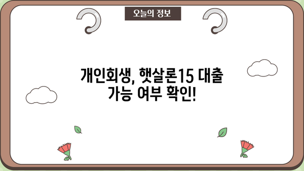 개인회생 중 햇살론15 이용 가능할까요? | 개인회생, 햇살론, 대출 가능 여부, 신청 방법