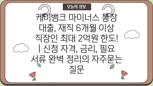 케이뱅크 마이너스 통장 대출, 재직 6개월 이상 직장인 최대 2억원 한도! | 신청 자격, 금리, 필요 서류 완벽 정리