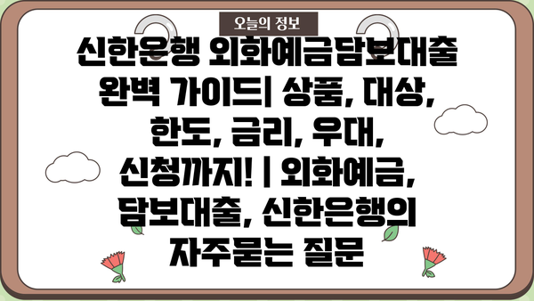 신한은행 외화예금담보대출 완벽 가이드| 상품, 대상, 한도, 금리, 우대, 신청까지! | 외화예금, 담보대출, 신한은행