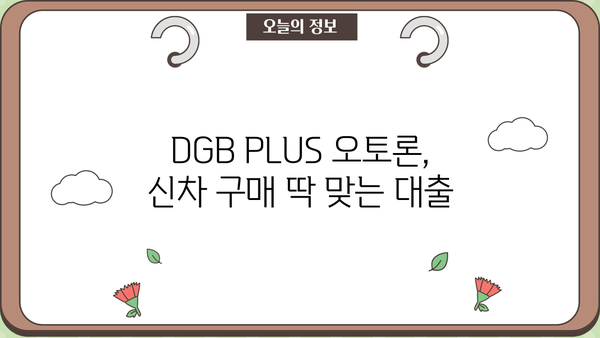 대구은행 DGB PLUS 오토론| 신차 구매를 위한 맞춤 대출 정보 | 한도, 금리, 우대 혜택, 신청 방법