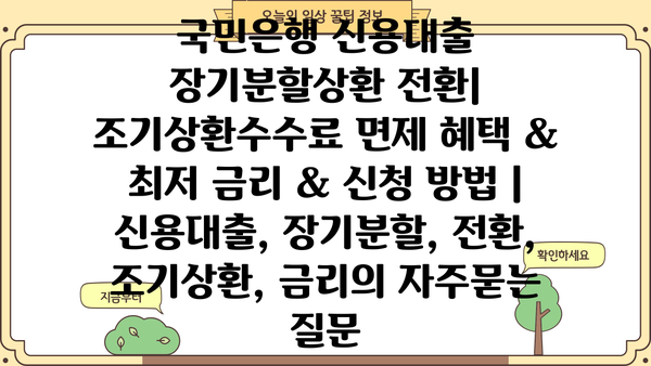 국민은행 신용대출 장기분할상환 전환| 조기상환수수료 면제 혜택 & 최저 금리 & 신청 방법 | 신용대출, 장기분할, 전환, 조기상환, 금리