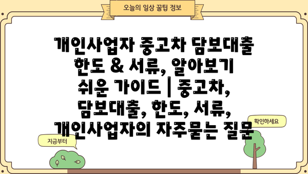 개인사업자 중고차 담보대출 한도 & 서류, 알아보기 쉬운 가이드 | 중고차, 담보대출, 한도, 서류, 개인사업자