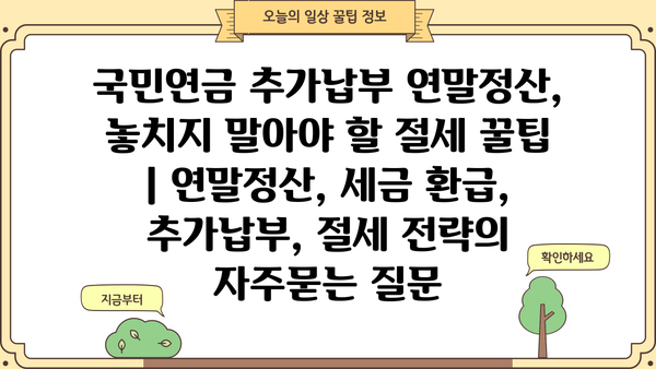 국민연금 추가납부 연말정산, 놓치지 말아야 할 절세 꿀팁 | 연말정산, 세금 환급, 추가납부, 절세 전략