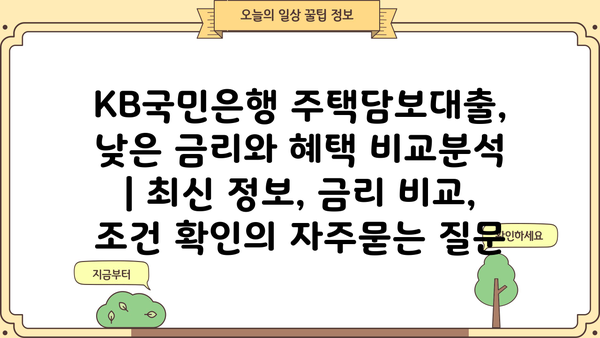 KB국민은행 주택담보대출, 낮은 금리와 혜택 비교분석 | 최신 정보, 금리 비교, 조건 확인