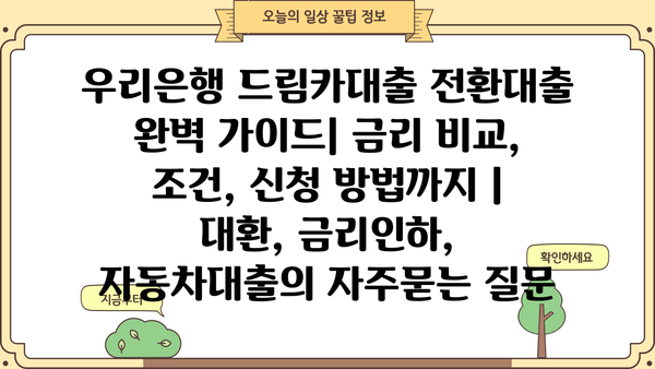 우리은행 드림카대출 전환대출 완벽 가이드| 금리 비교, 조건, 신청 방법까지 | 대환, 금리인하, 자동차대출