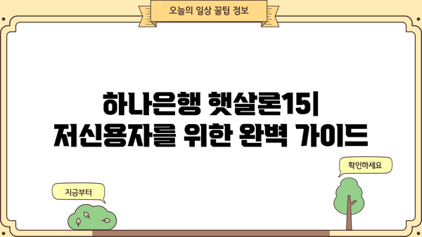 하나은행 햇살론15| 저신용자를 위한 긴급 생계자금 & 대환자금 완벽 가이드 | 신용대출, 저금리 대출, 대환 대출
