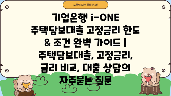 기업은행 i-ONE 주택담보대출 고정금리 한도 & 조건 완벽 가이드 | 주택담보대출, 고정금리, 금리 비교, 대출 상담