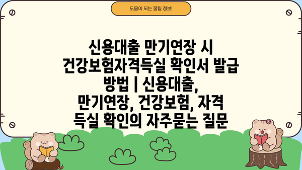 신용대출 만기연장 시 건강보험자격득실 확인서 발급 방법 | 신용대출, 만기연장, 건강보험, 자격 득실 확인