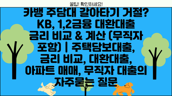 카뱅 주담대 갈아타기 거절? KB, 1,2금융 대환대출 금리 비교 & 계산 (무직자 포함) | 주택담보대출, 금리 비교, 대환대출, 아파트 매매, 무직자 대출