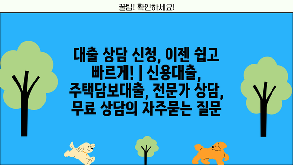 대출 상담 신청, 이젠 쉽고 빠르게! | 신용대출, 주택담보대출, 전문가 상담, 무료 상담