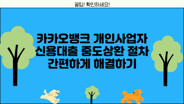 카카오뱅크 개인사업자 신용대출| 중도상환 수수료 면제 혜택 완벽 정리 | 중도상환, 수수료 면제 조건, 절차