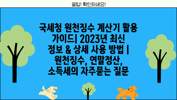 국세청 원천징수 계산기 활용 가이드| 2023년 최신 정보 & 상세 사용 방법 | 원천징수, 연말정산, 소득세