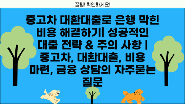 중고차 대환대출로 은행 막힌 비용 해결하기| 성공적인 대출 전략 & 주의 사항 | 중고차, 대환대출, 비용 마련, 금융 상담