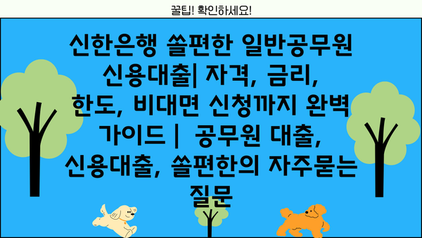 신한은행 쏠편한 일반공무원 신용대출| 자격, 금리, 한도, 비대면 신청까지 완벽 가이드 |  공무원 대출, 신용대출, 쏠편한