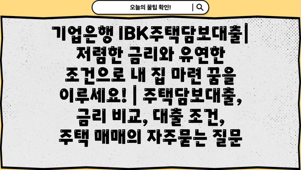 기업은행 IBK주택담보대출| 저렴한 금리와 유연한 조건으로 내 집 마련 꿈을 이루세요! | 주택담보대출, 금리 비교, 대출 조건, 주택 매매