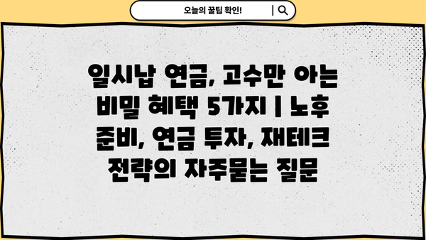 일시납 연금, 고수만 아는 비밀 혜택 5가지 | 노후 준비, 연금 투자, 재테크 전략