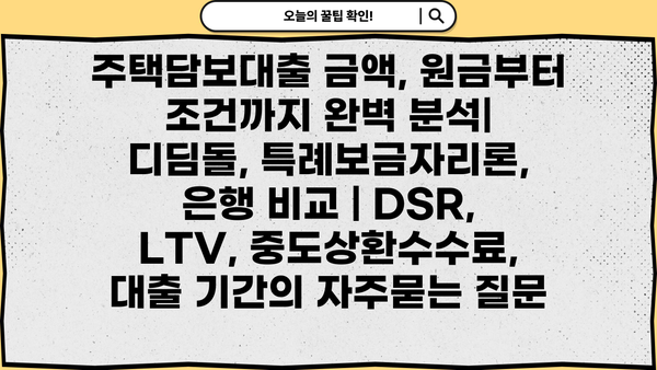 주택담보대출 금액, 원금부터 조건까지 완벽 분석| 디딤돌, 특례보금자리론, 은행 비교 | DSR, LTV, 중도상환수수료, 대출 기간