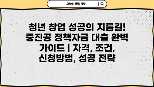 청년 창업 성공의 지름길! 중진공 정책자금 대출 완벽 가이드 | 자격, 조건, 신청방법, 성공 전략