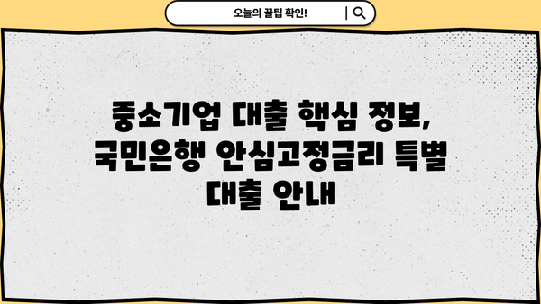 국민은행 안심고정금리 특별 대출 안내| 중소기업 대출 핵심 정보 | 중소기업, 금리, 대출, 안내, 조건