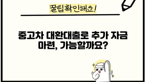 중고차 대환대출로 추가자금 마련하기| 나에게 맞는 대출 상품 찾는 방법 | 중고차 대출, 대환대출, 추가자금 마련, 대출 비교