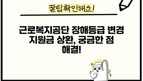 근로복지공단 장애인인정 장해등급 변경 지원금 상환 기간| 자세히 알아보기 | 장애인, 장해등급, 상환, 지원금, 기간, 정보