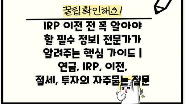 IRP 이전 전 꼭 알아야 할 필수 정보| 전문가가 알려주는 핵심 가이드 | 연금, IRP, 이전, 절세, 투자