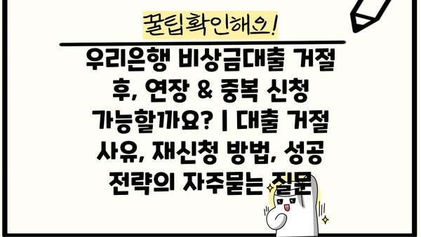 우리은행 비상금대출 거절 후, 연장 & 중복 신청 가능할까요? | 대출 거절 사유, 재신청 방법, 성공 전략