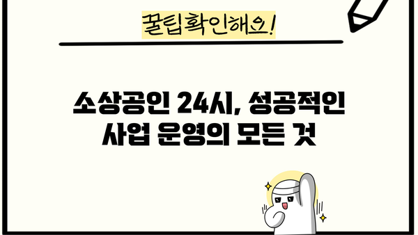소상공인 24시| 성공적인 사업 운영을 위한 필수 정보 | 소상공인, 사업 운영, 성공 전략, 정보, 팁