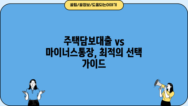 주택담보대출 vs 마이너스통장| 나에게 딱 맞는 선택은? | 장단점 비교 분석, 금리, 한도, 상환, 최적의 선택 가이드