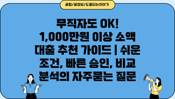 무직자도 OK! 1,000만원 이상 소액 대출 추천 가이드 | 쉬운 조건, 빠른 승인, 비교 분석