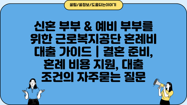 신혼 부부 & 예비 부부를 위한 근로복지공단 혼례비 대출 가이드 | 결혼 준비, 혼례 비용 지원, 대출 조건