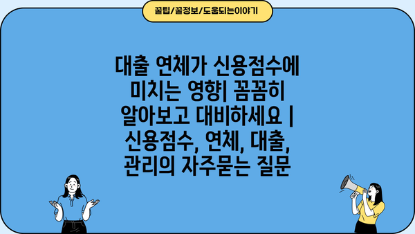 대출 연체가 신용점수에 미치는 영향| 꼼꼼히 알아보고 대비하세요 | 신용점수, 연체, 대출, 관리