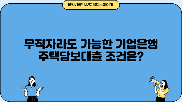 기업은행 무직자 주택담보대출 가능할까요? | 조건, 한도, 필요서류 완벽 정리