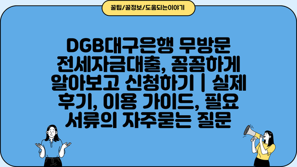 DGB대구은행 무방문 전세자금대출, 꼼꼼하게 알아보고 신청하기 | 실제 후기, 이용 가이드, 필요 서류